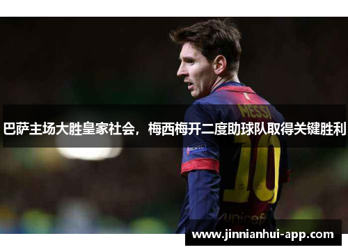 巴萨主场大胜皇家社会，梅西梅开二度助球队取得关键胜利