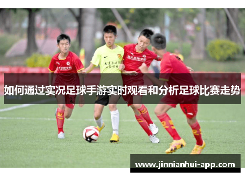 如何通过实况足球手游实时观看和分析足球比赛走势