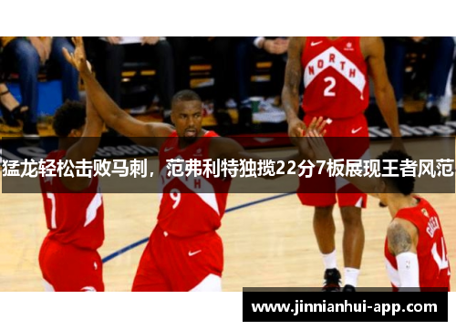 猛龙轻松击败马刺，范弗利特独揽22分7板展现王者风范