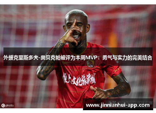 外援克里斯多夫-奥贝克帕被评为本周MVP：勇气与实力的完美结合