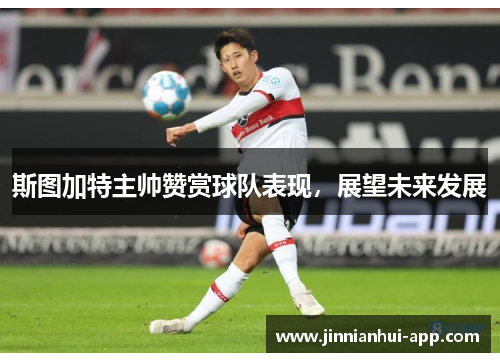 斯图加特主帅赞赏球队表现，展望未来发展