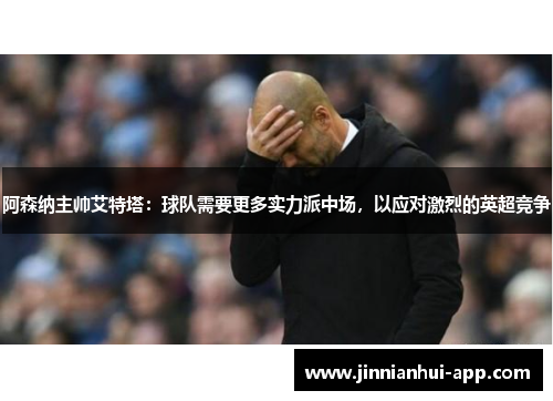 阿森纳主帅艾特塔：球队需要更多实力派中场，以应对激烈的英超竞争