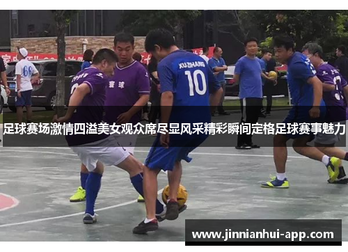 足球赛场激情四溢美女观众席尽显风采精彩瞬间定格足球赛事魅力