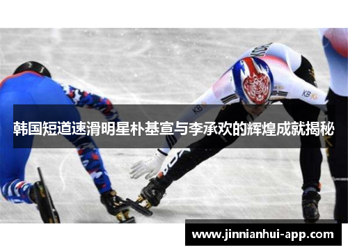 韩国短道速滑明星朴基宣与李承欢的辉煌成就揭秘