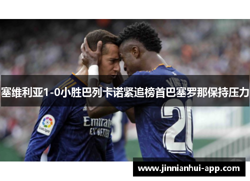 塞维利亚1-0小胜巴列卡诺紧追榜首巴塞罗那保持压力