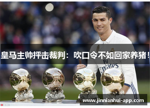 皇马主帅抨击裁判：吹口令不如回家养猪！