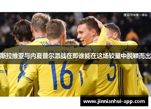 斯拉维亚与内夏普尔激战在即谁能在这场较量中脱颖而出