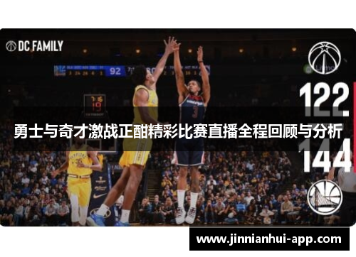 勇士与奇才激战正酣精彩比赛直播全程回顾与分析