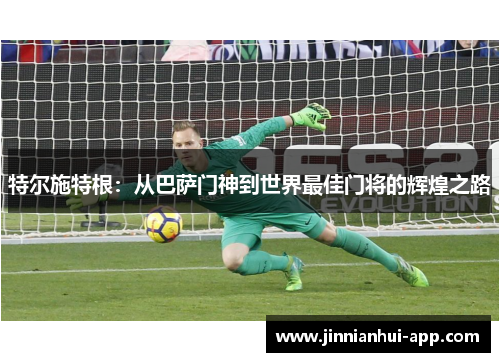 特尔施特根：从巴萨门神到世界最佳门将的辉煌之路